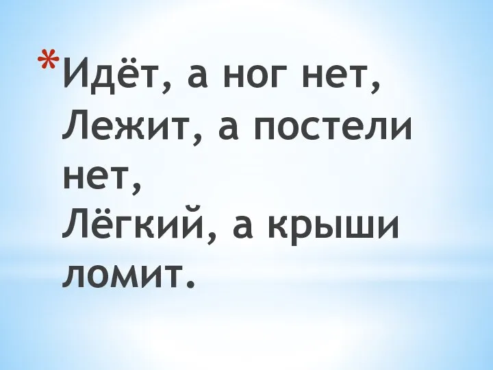 Идёт, а ног нет, Лежит, а постели нет, Лёгкий, а крыши ломит.