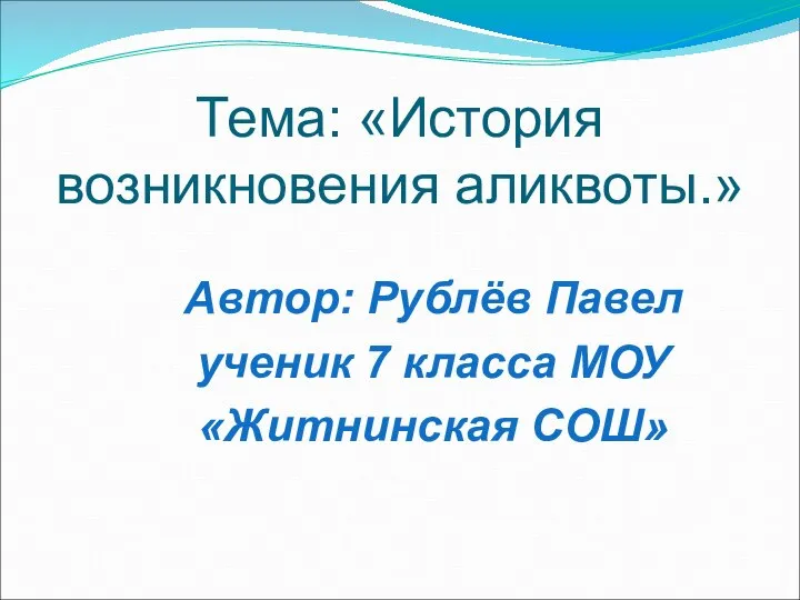 Тема: «История возникновения аликвоты.» Автор: Рублёв Павел ученик 7 класса МОУ «Житнинская СОШ»