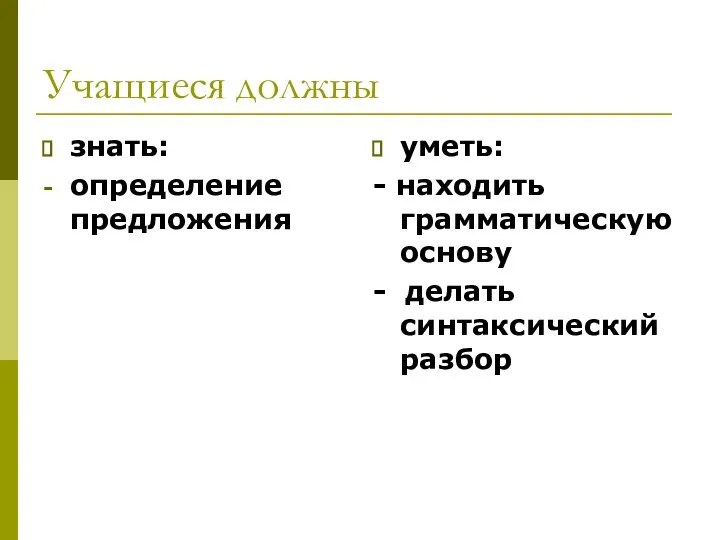 Учащиеся должны знать: определение предложения уметь: - находить грамматическую основу - делать синтаксический разбор