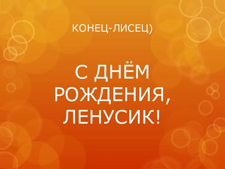 КОНЕЦ-ЛИСЕЦ) С ДНЁМ РОЖДЕНИЯ, ЛЕНУСИК!