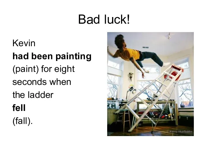 Bad luck! Kevin had been painting (paint) for eight seconds when the ladder fell (fall).