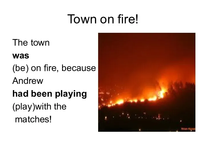 Town on fire! The town was (be) on fire, because Andrew had