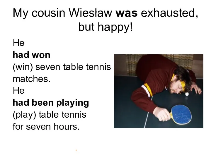 My cousin Wiesław was exhausted, but happy! He had won (win) seven