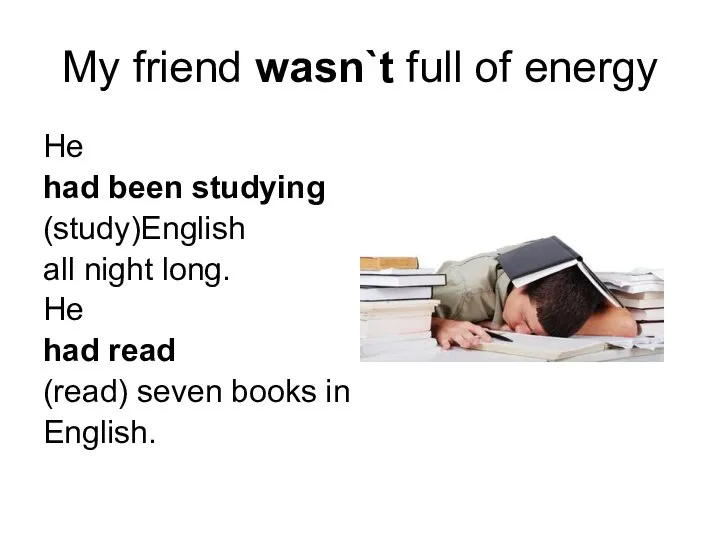 My friend wasn`t full of energy He had been studying (study)English all