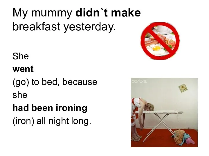 My mummy didn`t make breakfast yesterday. She went (go) to bed, because