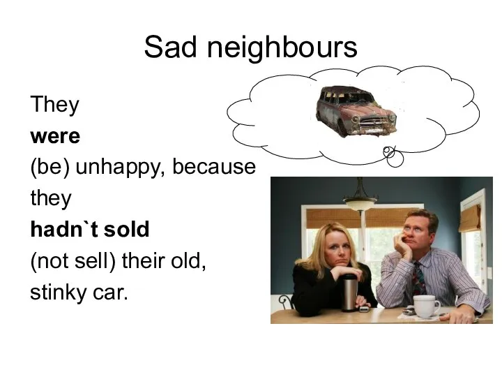 Sad neighbours They were (be) unhappy, because they hadn`t sold (not sell) their old, stinky car.