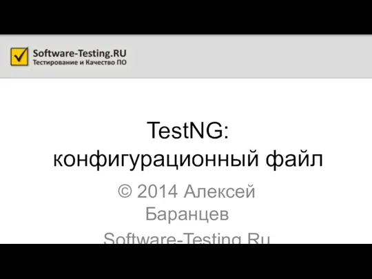 TestNG: конфигурационный файл © 2014 Алексей Баранцев Software-Testing.Ru