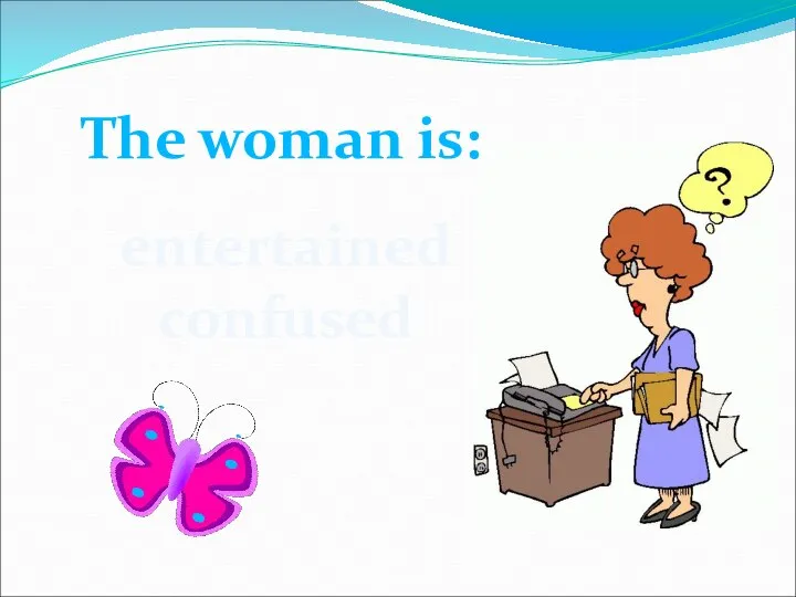 The woman is: entertained confused