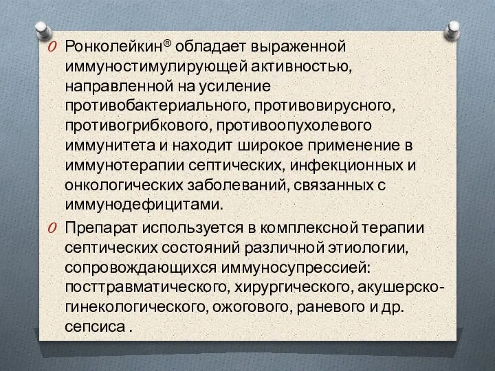 Ронколейкин® обладает выраженной иммуностимулирующей активностью, направленной на усиление противобактериального, противовирусного, противогрибкового, противоопухолевого