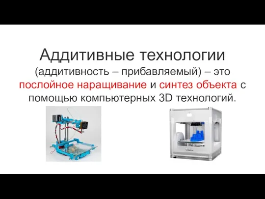 Аддитивные технологии (аддитивность – прибавляемый) – это послойное наращивание и синтез объекта