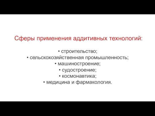 Сферы применения аддитивных технологий: строительство; сельскохозяйственная промышленность; машиностроение; судостроение; космонавтика; медицина и фармакология.