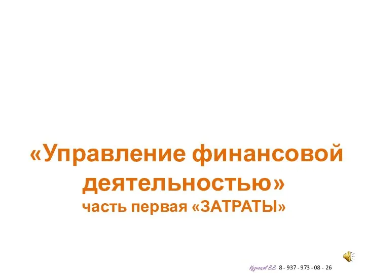 «Управление финансовой деятельностью» часть первая «ЗАТРАТЫ» Кузнецов В.В. 8 - 937 -