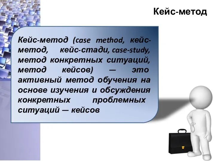 Кейс-метод Кейс-метод (case method, кейс-метод, кейс-стади, case-study, метод конкретных ситуаций, метод кейсов)