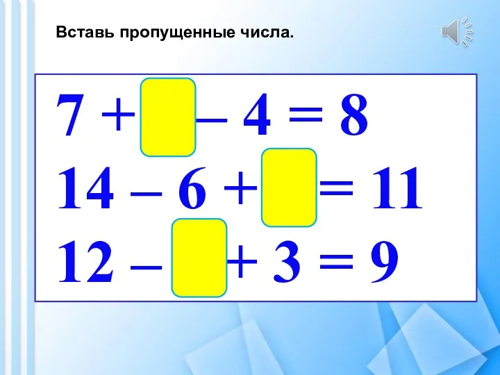 Вставь пропущенные числа. 7 + 5 – 4 = 8 14 –