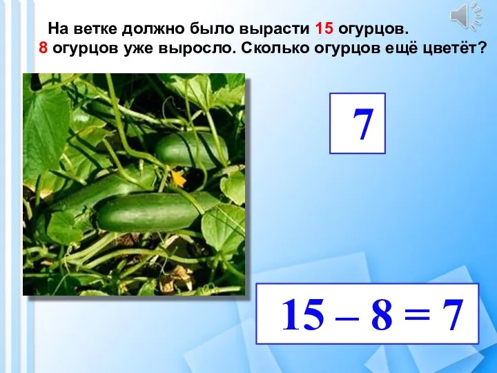 На ветке должно было вырасти 15 огурцов. 8 огурцов уже выросло. Сколько