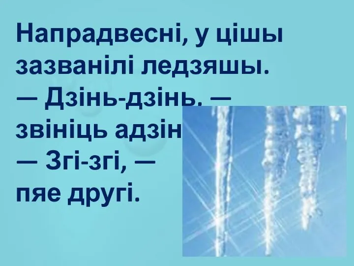 Напрадвесні, у цішы зазванілі ледзяшы. — Дзінь-дзінь, — звініць адзін. — Згі-згі, — пяе другі.