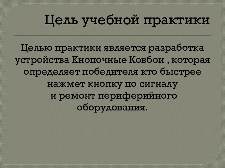 Цель учебной практики Целью практики является разработка устройства Кнопочные Ковбои , которая