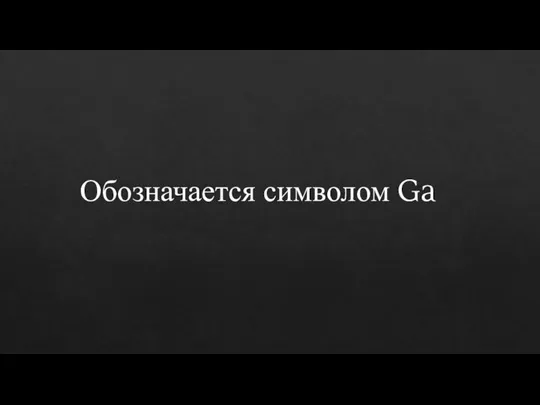 Обозначается символом Ga