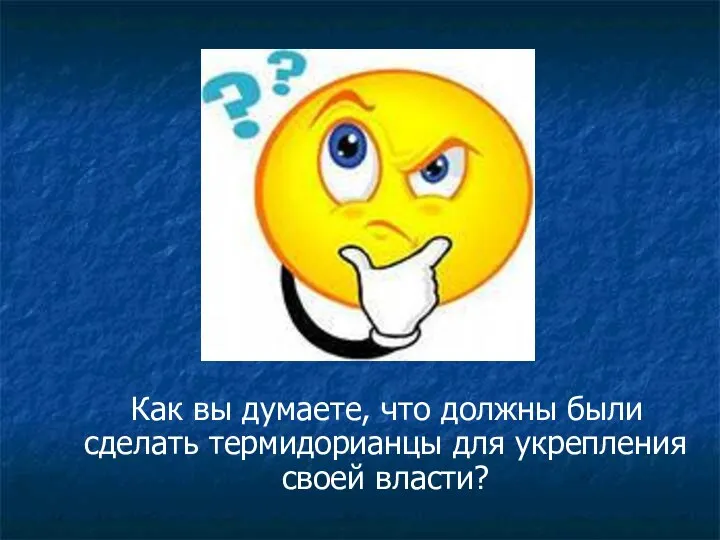 Как вы думаете, что должны были сделать термидорианцы для укрепления своей власти?