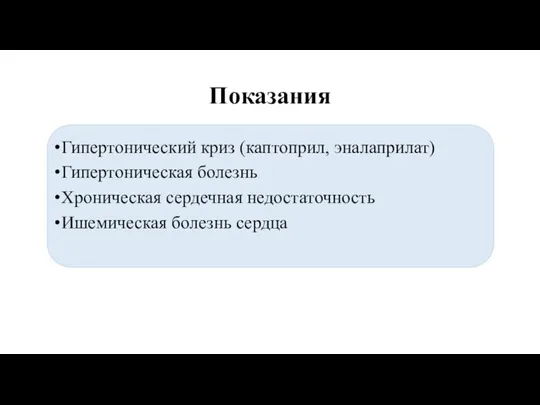 Показания Гипертонический криз (каптоприл, эналаприлат) Гипертоническая болезнь Хроническая сердечная недостаточность Ишемическая болезнь сердца