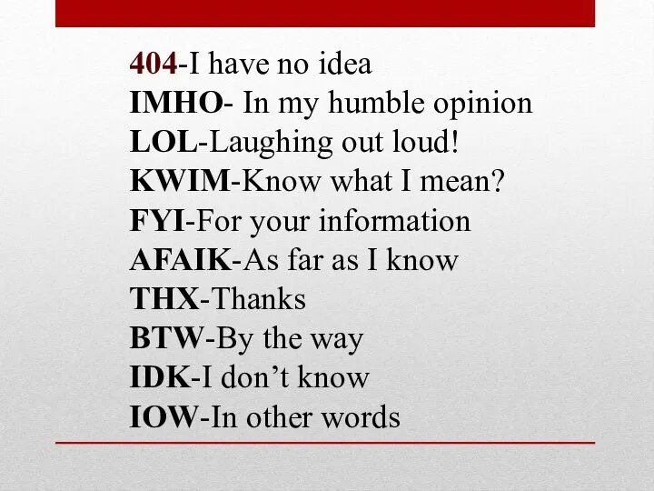 404-I have no idea IMHO- In my humble opinion LOL-Laughing out loud!