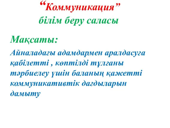 “Коммуникация” білім беру саласы Мақсаты: Айналадағы адамдармен аралдасуға қабілетті , көптілді тұлғаны