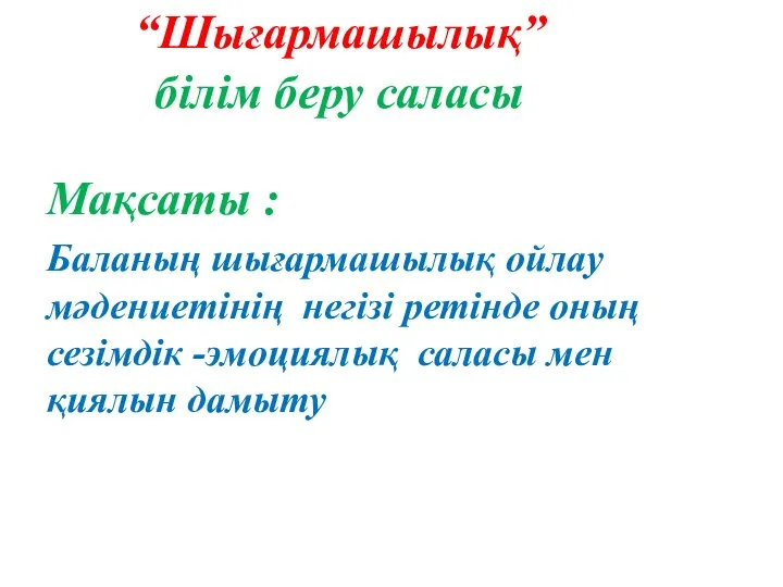 “Шығармашылық” білім беру саласы Мақсаты : Баланың шығармашылық ойлау мәдениетінің негізі ретінде