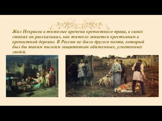 Жил Некрасов в тяжелые времена крепостного права, в своих стихах он рассказывал,