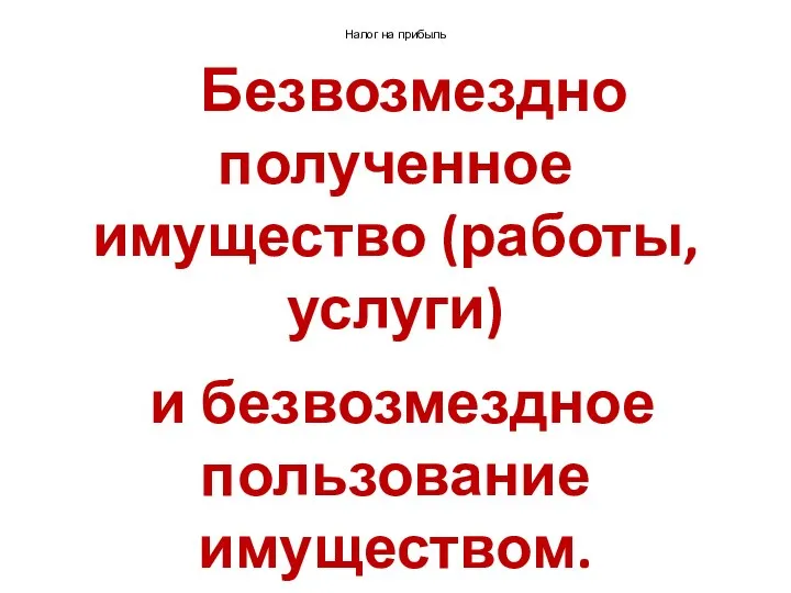 Налог на прибыль Безвозмездно полученное имущество (работы, услуги) и безвозмездное пользование имуществом.