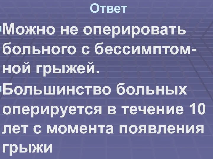 Ответ Можно не оперировать больного с бессимптом-ной грыжей. Большинство больных оперируется в