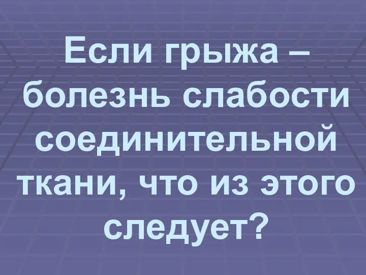 Если грыжа – болезнь слабости соединительной ткани, что из этого следует?