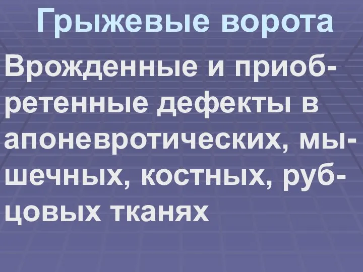 Грыжевые ворота Врожденные и приоб-ретенные дефекты в апоневротических, мы-шечных, костных, руб-цовых тканях