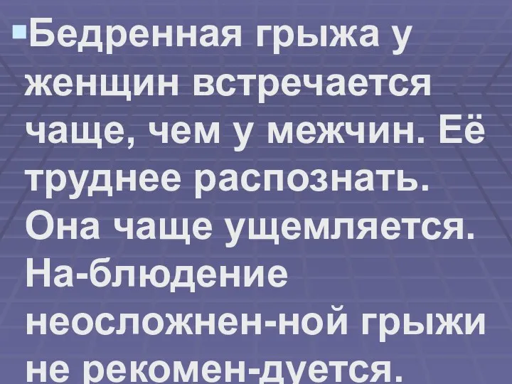 Бедренная грыжа у женщин встречается чаще, чем у межчин. Её труднее распознать.