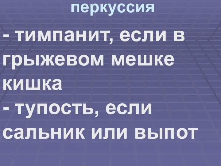 перкуссия - тимпанит, если в грыжевом мешке кишка - тупость, если сальник или выпот