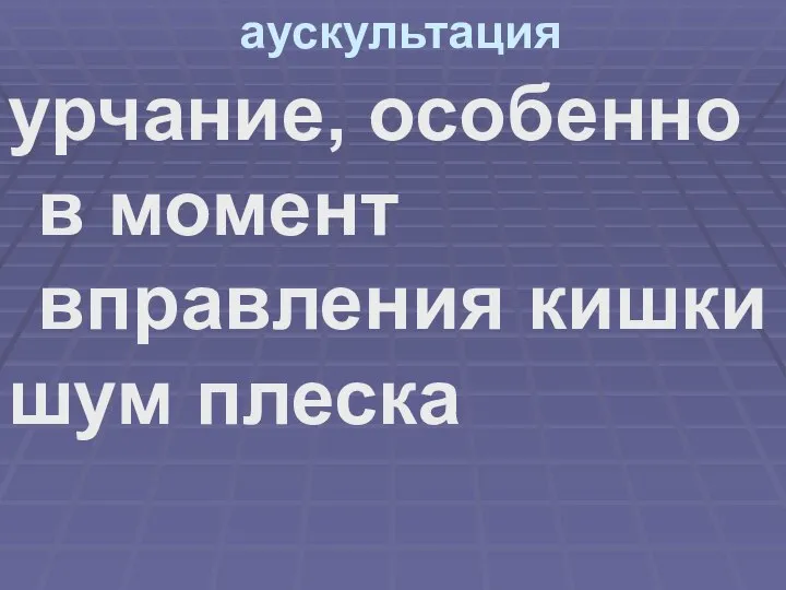 аускультация урчание, особенно в момент вправления кишки шум плеска