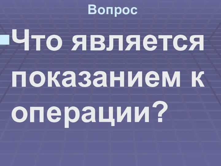 Вопрос Что является показанием к операции?