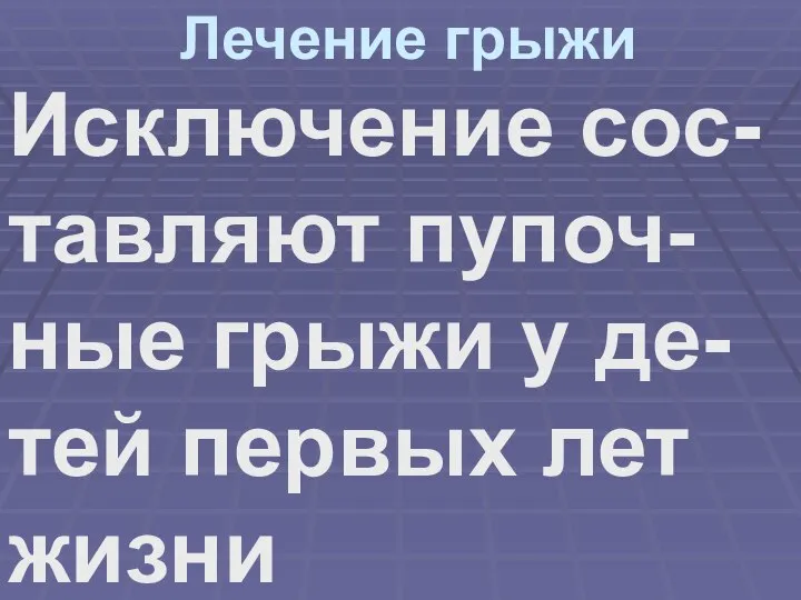 Лечение грыжи Исключение сос-тавляют пупоч-ные грыжи у де-тей первых лет жизни