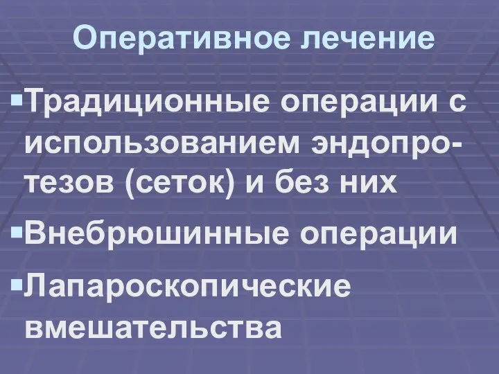 Оперативное лечение Традиционные операции с использованием эндопро-тезов (сеток) и без них Внебрюшинные операции Лапароскопические вмешательства