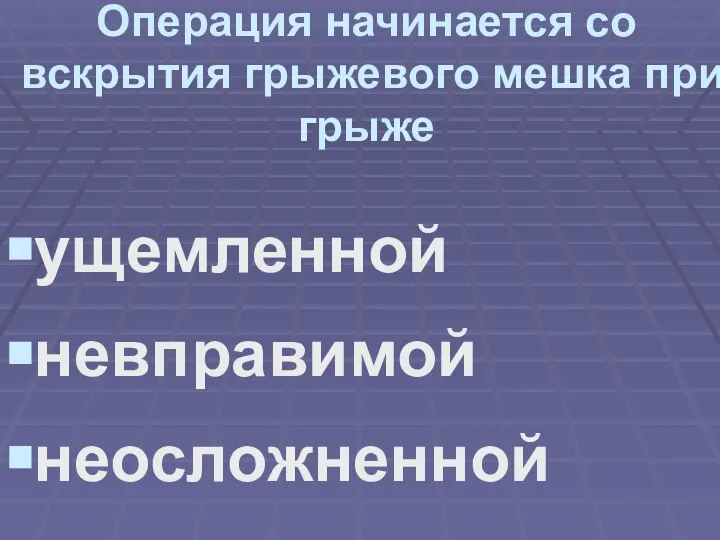 Операция начинается со вскрытия грыжевого мешка при грыже ущемленной невправимой неосложненной