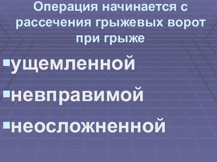 Операция начинается с рассечения грыжевых ворот при грыже ущемленной невправимой неосложненной