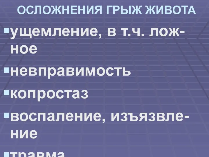 ОСЛОЖНЕНИЯ ГРЫЖ ЖИВОТА ущемление, в т.ч. лож-ное невправимость копростаз воспаление, изъязвле-ние травма