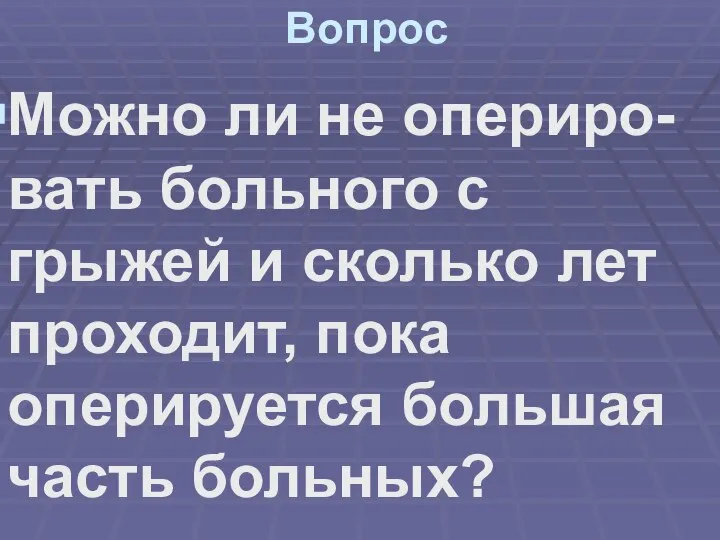 Вопрос Можно ли не опериро-вать больного с грыжей и сколько лет проходит,