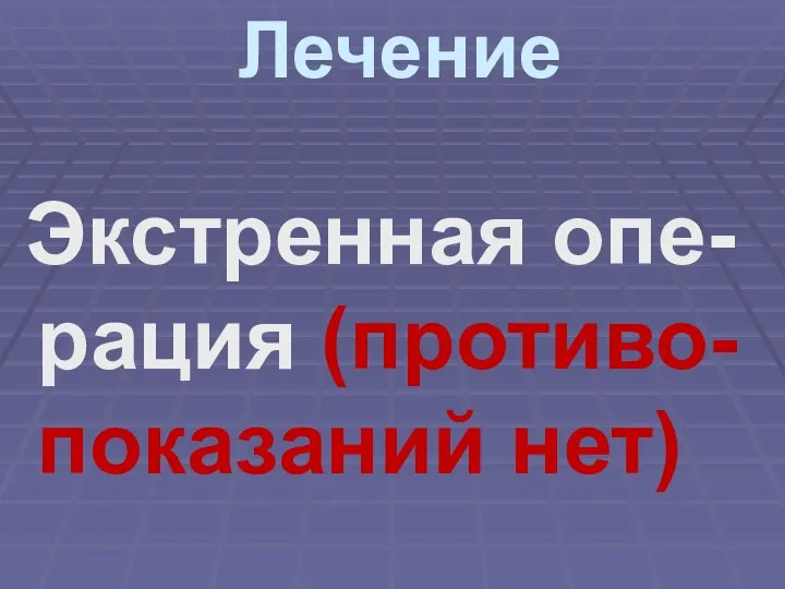 Лечение Экстренная опе-рация (противо-показаний нет)