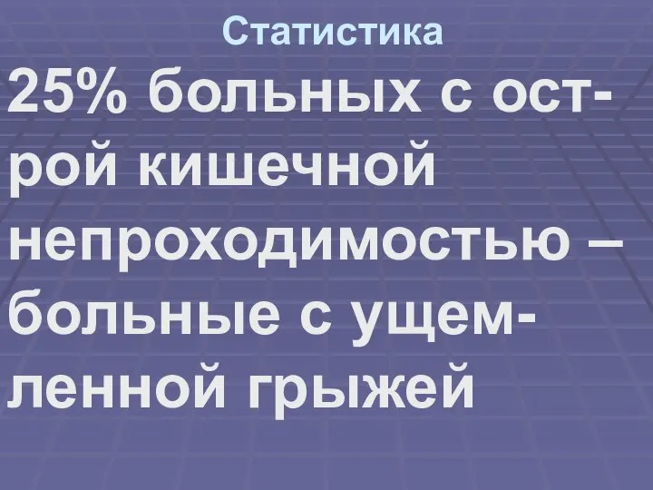 Статистика 25% больных с ост-рой кишечной непроходимостью – больные с ущем-ленной грыжей