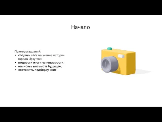Начало Примеры заданий: создать тест на знание истории города Иркутска; подвести итоги