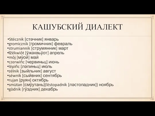 КАШУБСКИЙ ДИАЛЕКТ Stëcznik [стәчник] январь gromicznik [громичник] февраль strumiannik [струмянник] март łżëkwiôt