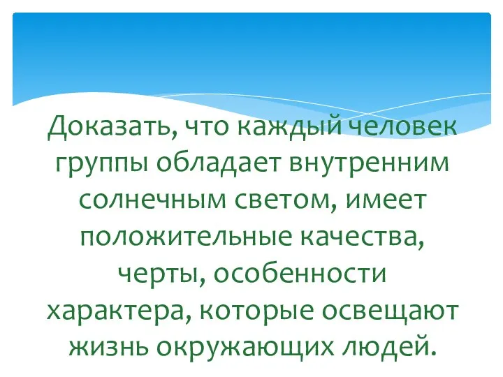 Доказать, что каждый человек группы обладает внутренним солнечным светом, имеет положительные качества,