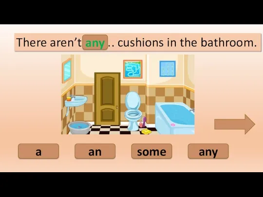 any an some a There aren’t ……. cushions in the bathroom. any