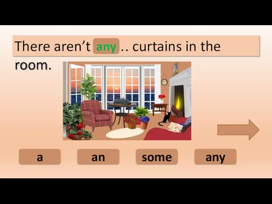 any an some a There aren’t ……. curtains in the room. any