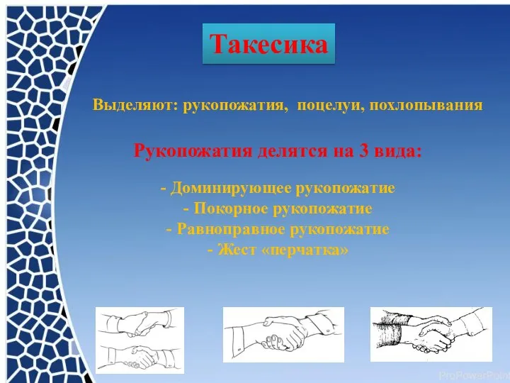 Такесика Выделяют: рукопожатия, поцелуи, похлопывания Рукопожатия делятся на 3 вида: - Доминирующее